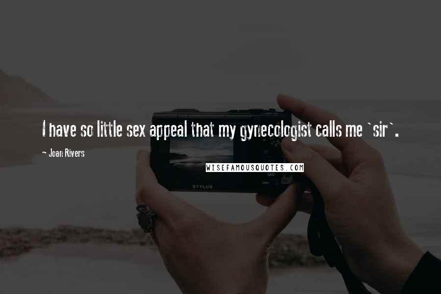 Joan Rivers Quotes: I have so little sex appeal that my gynecologist calls me 'sir'.