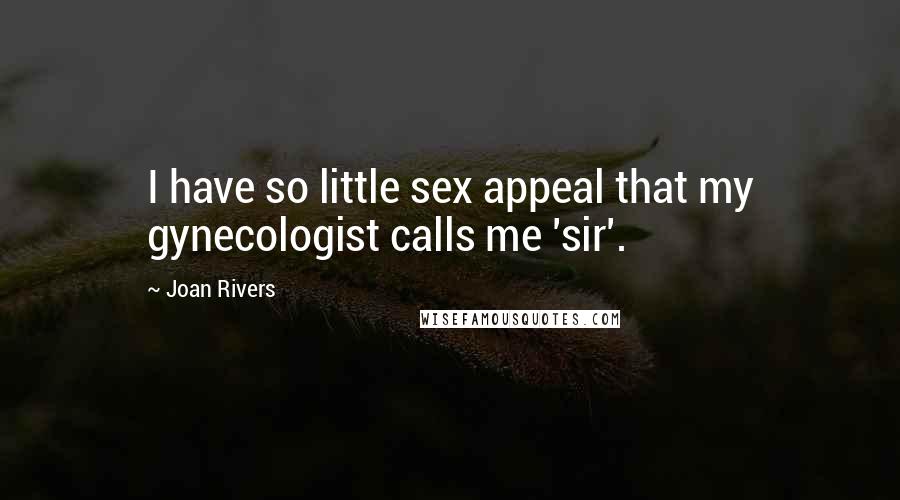Joan Rivers Quotes: I have so little sex appeal that my gynecologist calls me 'sir'.