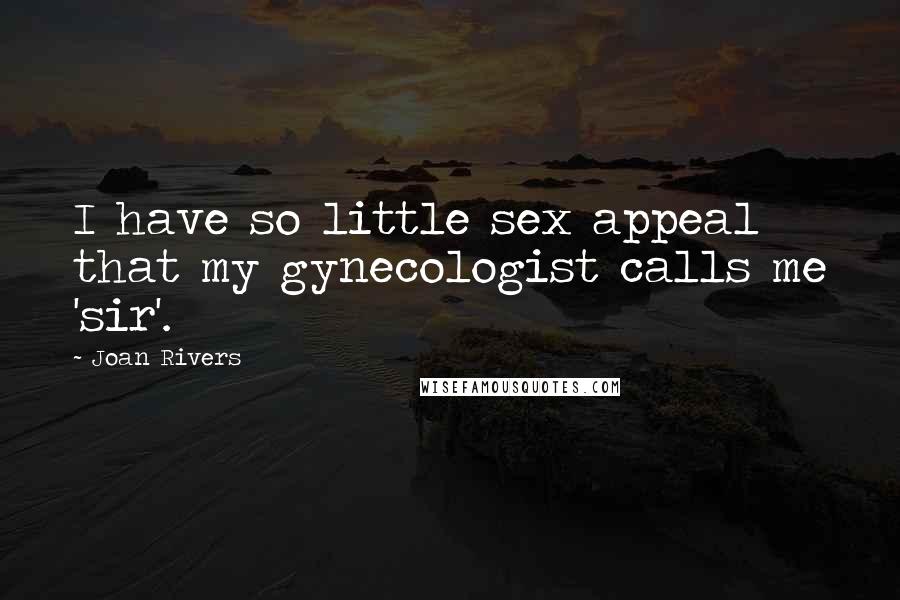 Joan Rivers Quotes: I have so little sex appeal that my gynecologist calls me 'sir'.