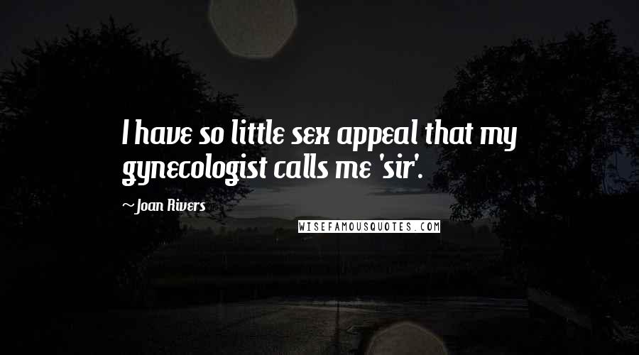 Joan Rivers Quotes: I have so little sex appeal that my gynecologist calls me 'sir'.