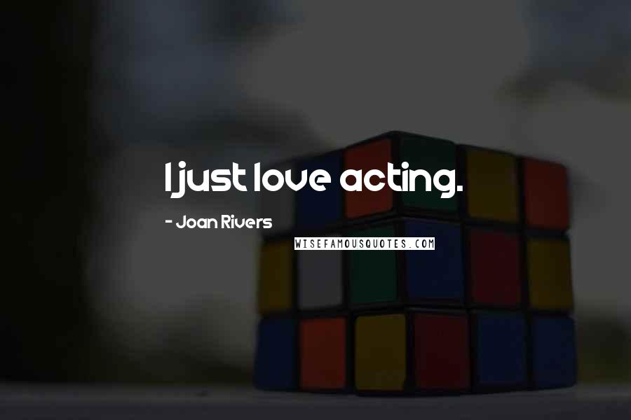 Joan Rivers Quotes: I just love acting.