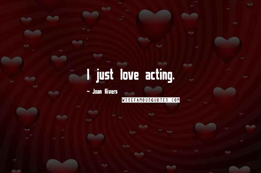 Joan Rivers Quotes: I just love acting.