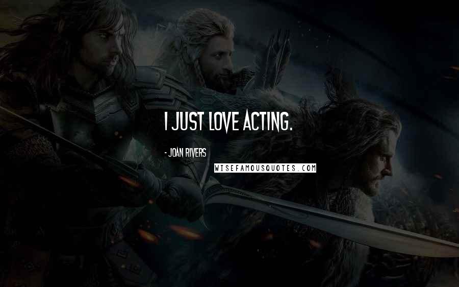 Joan Rivers Quotes: I just love acting.