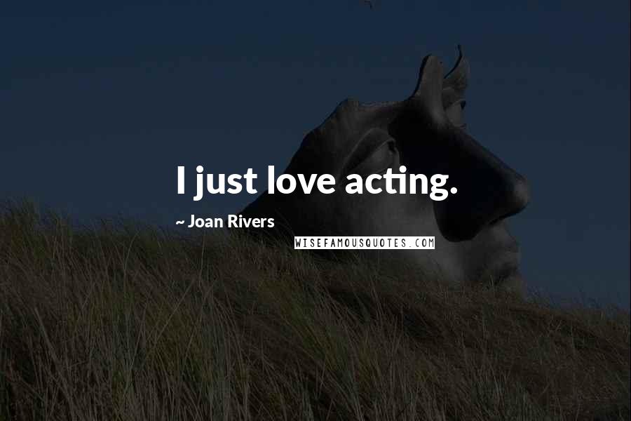 Joan Rivers Quotes: I just love acting.