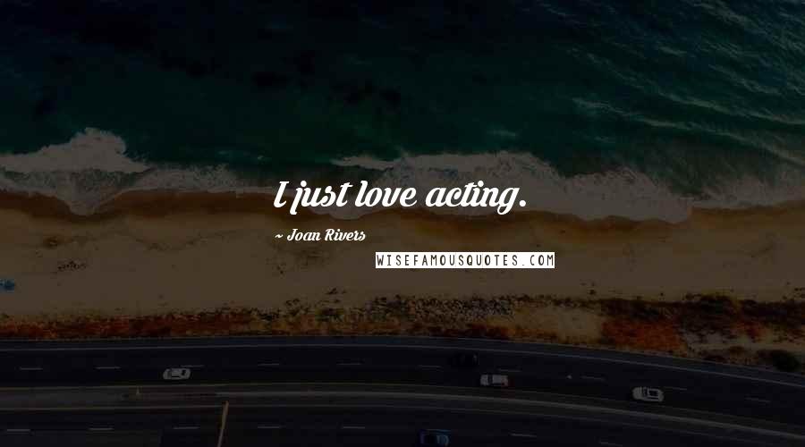 Joan Rivers Quotes: I just love acting.