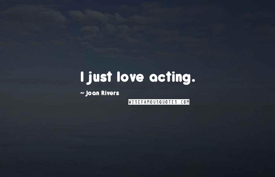 Joan Rivers Quotes: I just love acting.