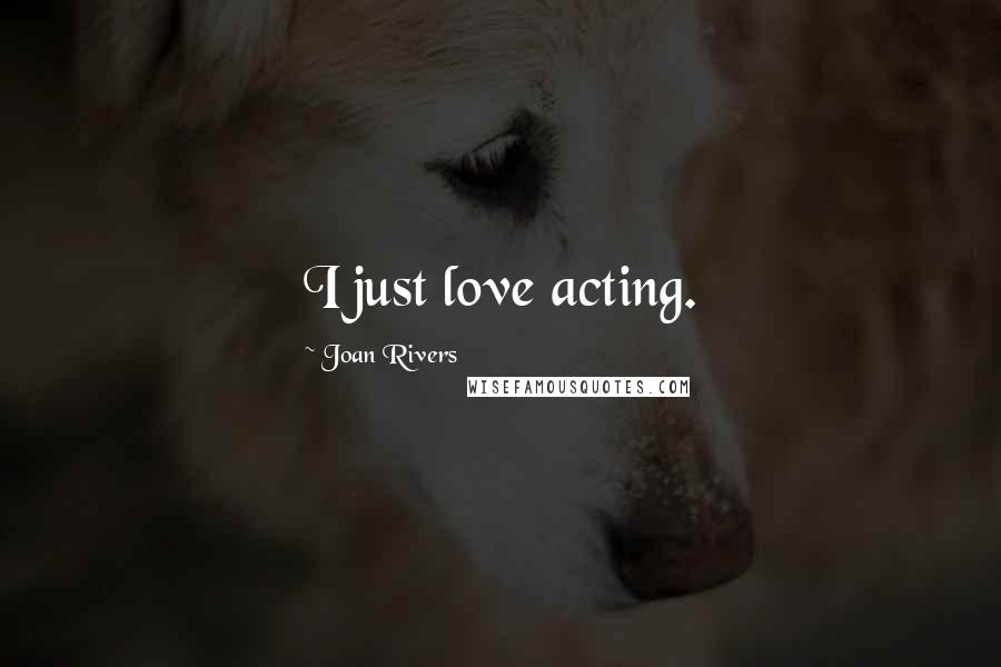 Joan Rivers Quotes: I just love acting.