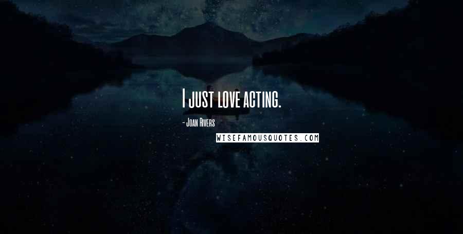 Joan Rivers Quotes: I just love acting.