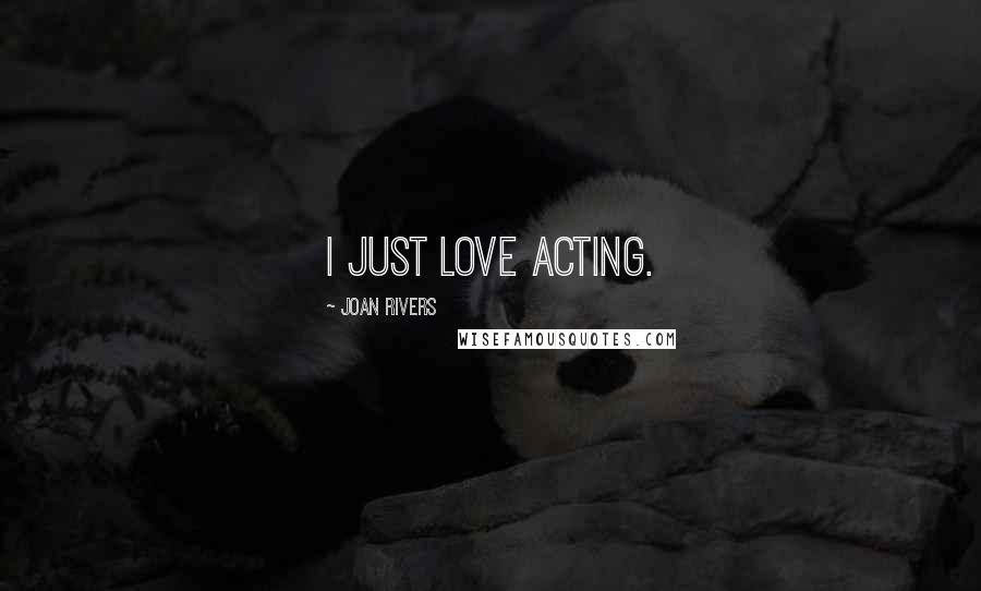 Joan Rivers Quotes: I just love acting.