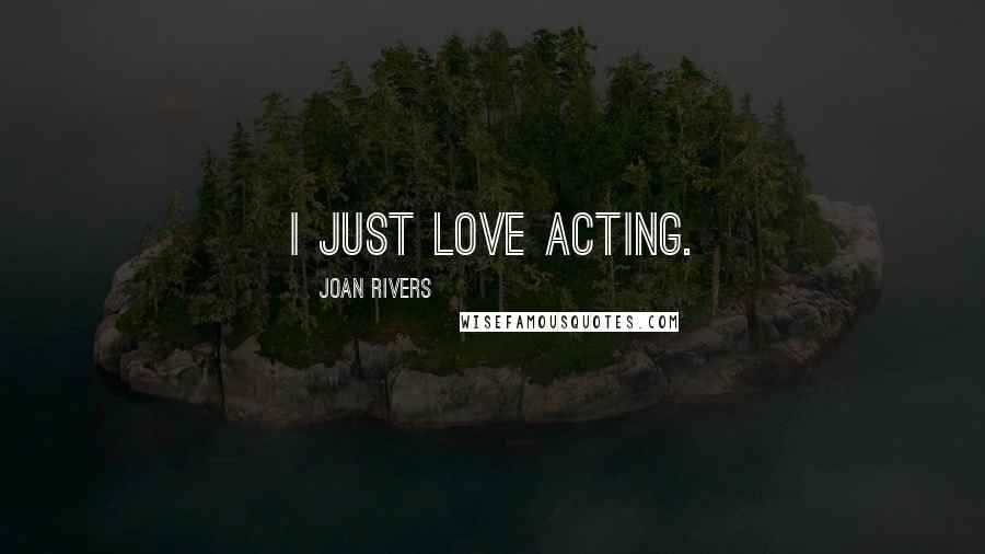 Joan Rivers Quotes: I just love acting.