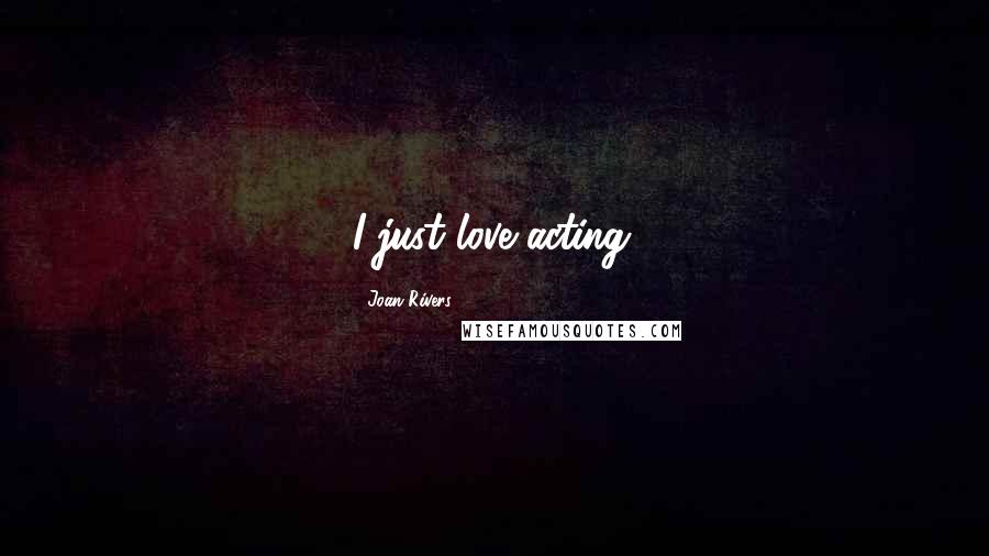 Joan Rivers Quotes: I just love acting.