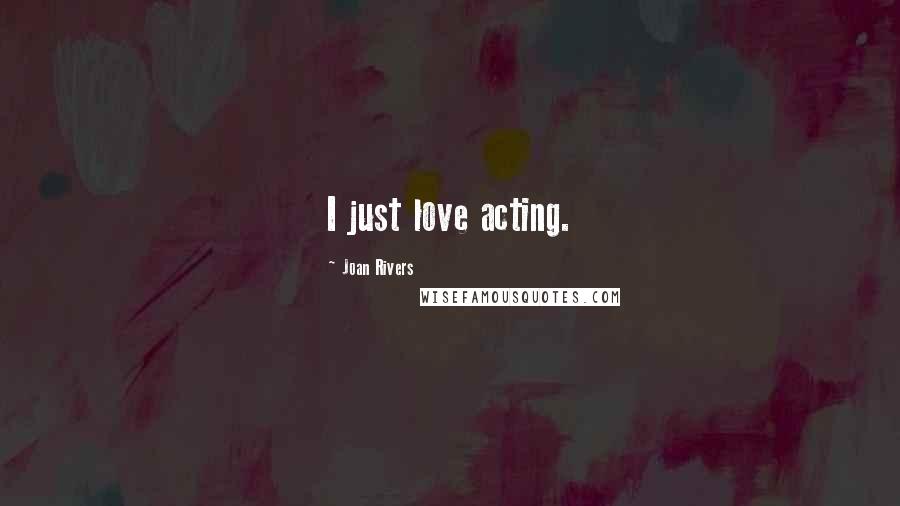 Joan Rivers Quotes: I just love acting.