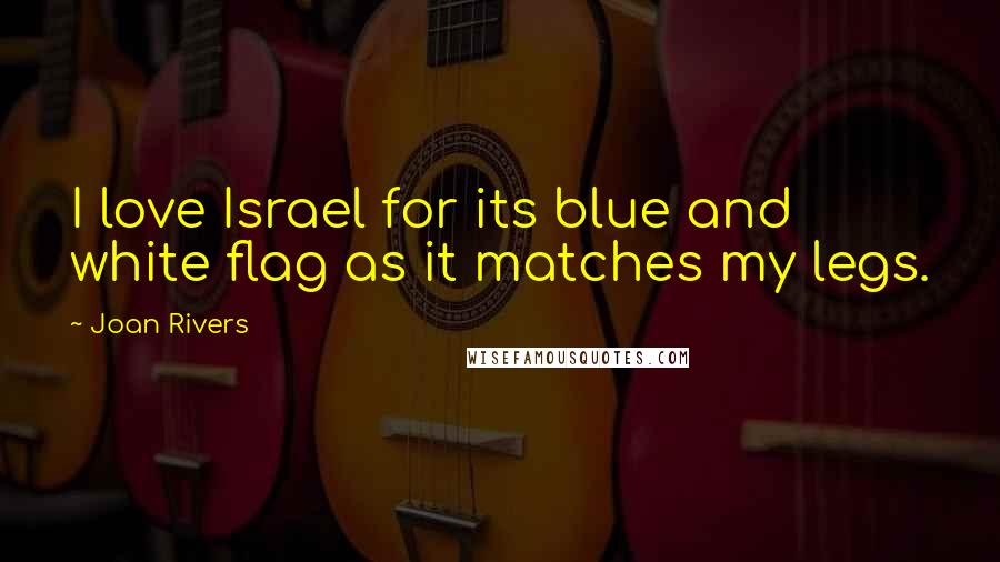 Joan Rivers Quotes: I love Israel for its blue and white flag as it matches my legs.