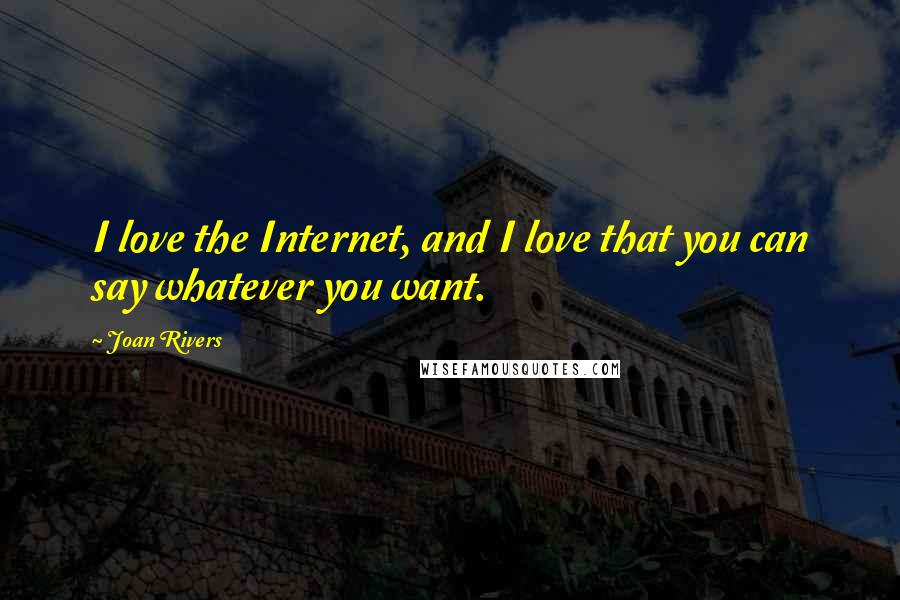 Joan Rivers Quotes: I love the Internet, and I love that you can say whatever you want.