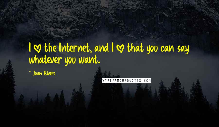 Joan Rivers Quotes: I love the Internet, and I love that you can say whatever you want.