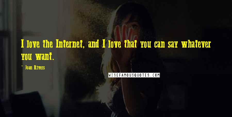 Joan Rivers Quotes: I love the Internet, and I love that you can say whatever you want.