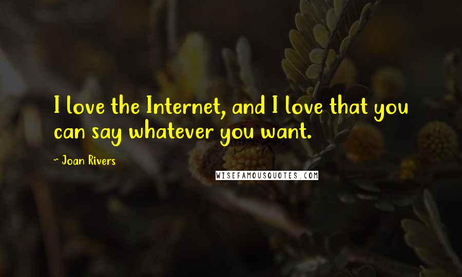 Joan Rivers Quotes: I love the Internet, and I love that you can say whatever you want.