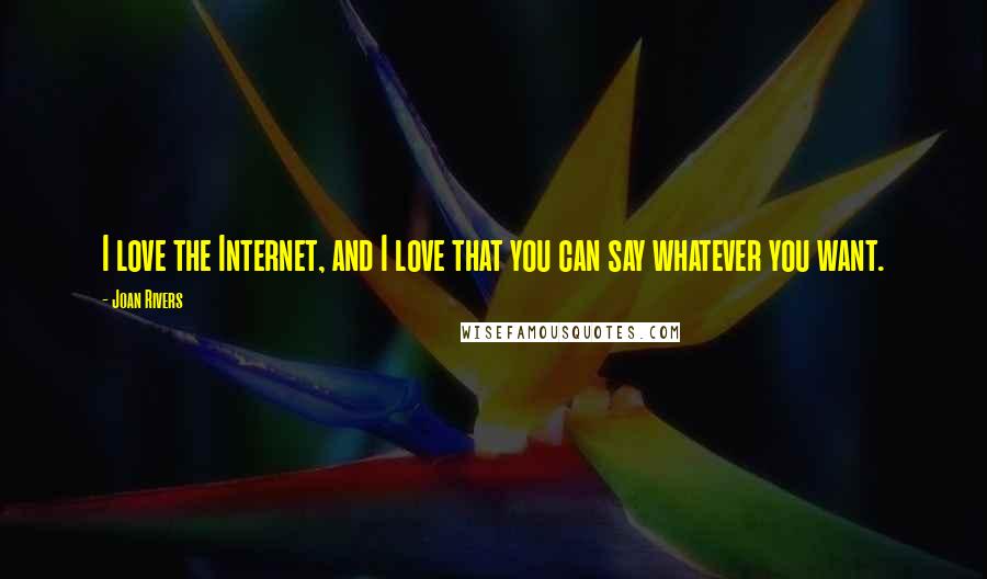 Joan Rivers Quotes: I love the Internet, and I love that you can say whatever you want.