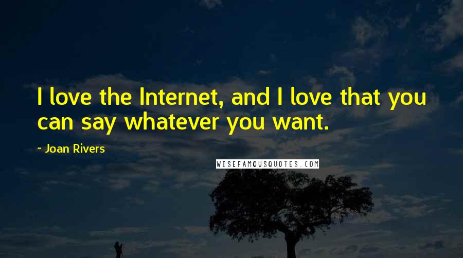 Joan Rivers Quotes: I love the Internet, and I love that you can say whatever you want.