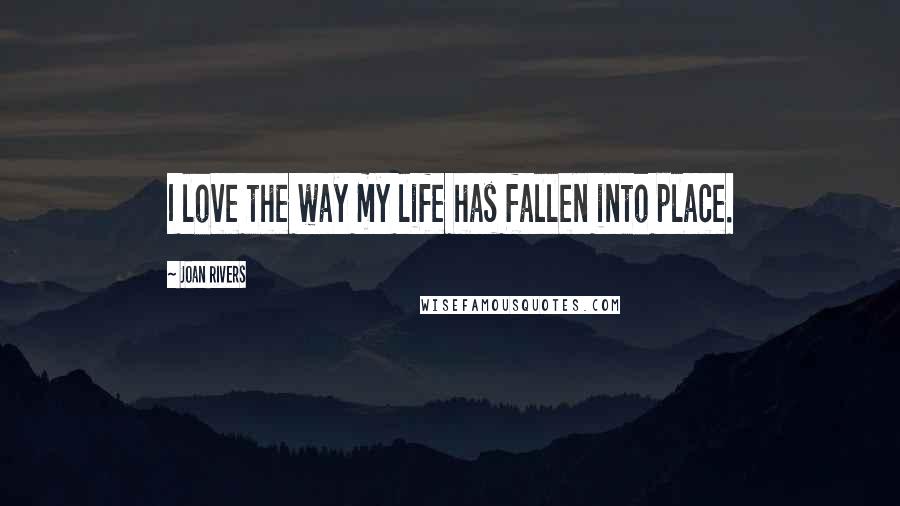 Joan Rivers Quotes: I love the way my life has fallen into place.