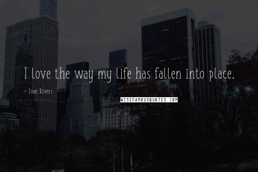 Joan Rivers Quotes: I love the way my life has fallen into place.