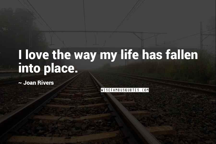 Joan Rivers Quotes: I love the way my life has fallen into place.