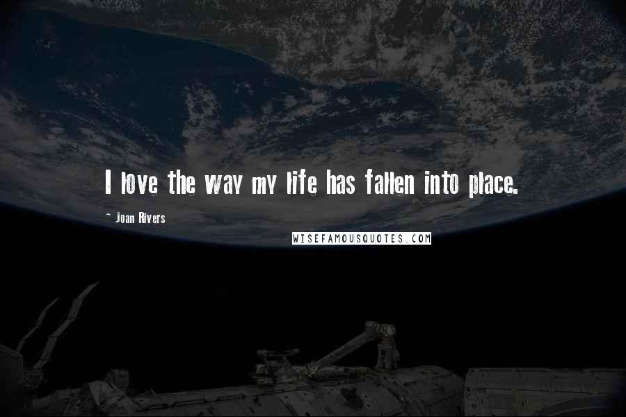 Joan Rivers Quotes: I love the way my life has fallen into place.