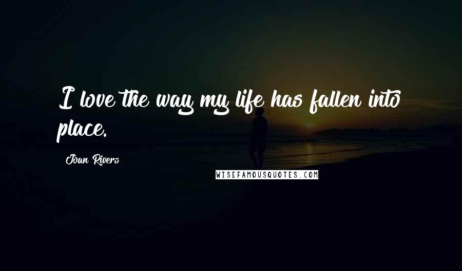 Joan Rivers Quotes: I love the way my life has fallen into place.