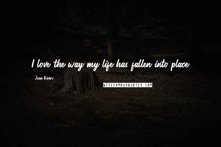 Joan Rivers Quotes: I love the way my life has fallen into place.