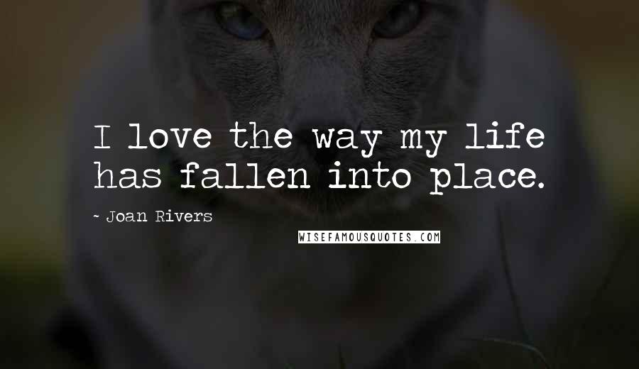 Joan Rivers Quotes: I love the way my life has fallen into place.