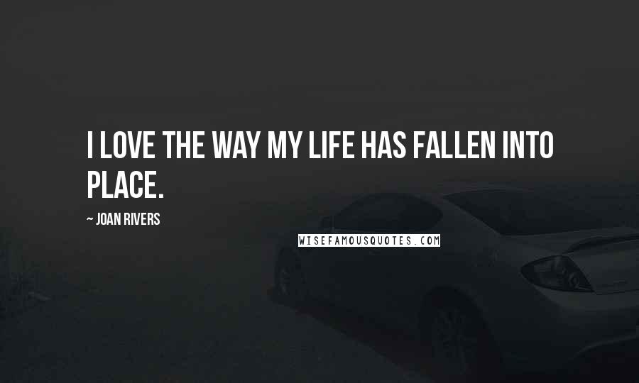 Joan Rivers Quotes: I love the way my life has fallen into place.