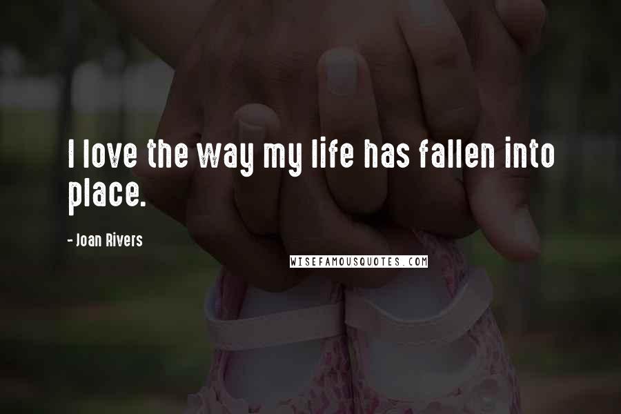 Joan Rivers Quotes: I love the way my life has fallen into place.
