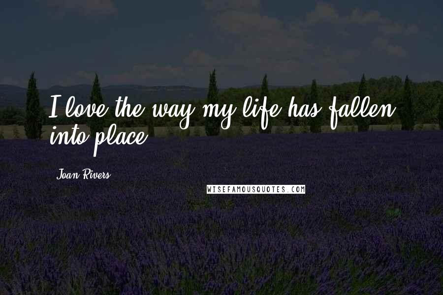 Joan Rivers Quotes: I love the way my life has fallen into place.