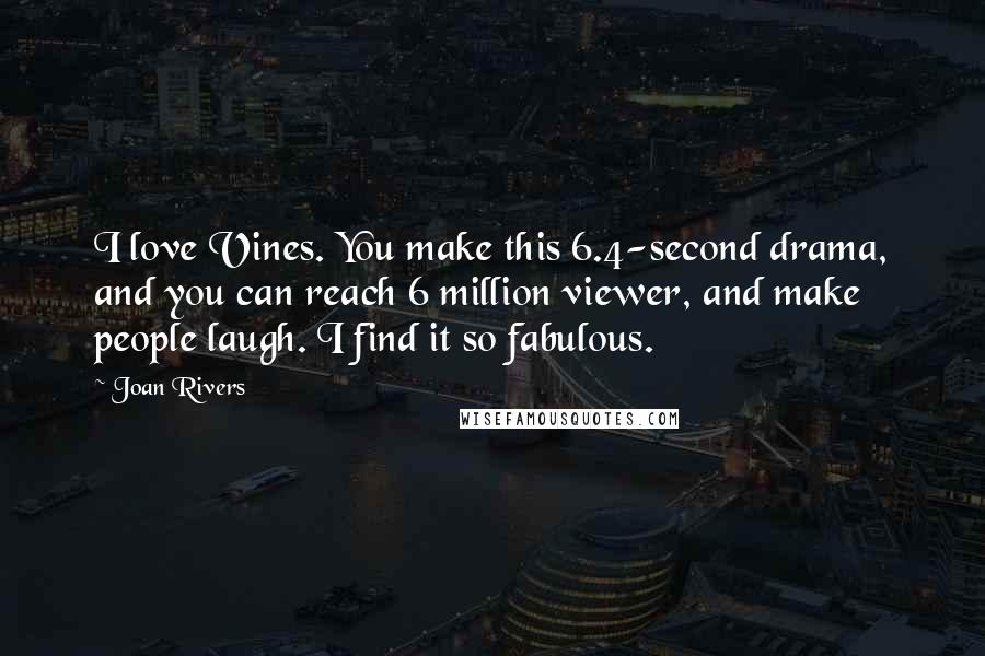 Joan Rivers Quotes: I love Vines. You make this 6.4-second drama, and you can reach 6 million viewer, and make people laugh. I find it so fabulous.