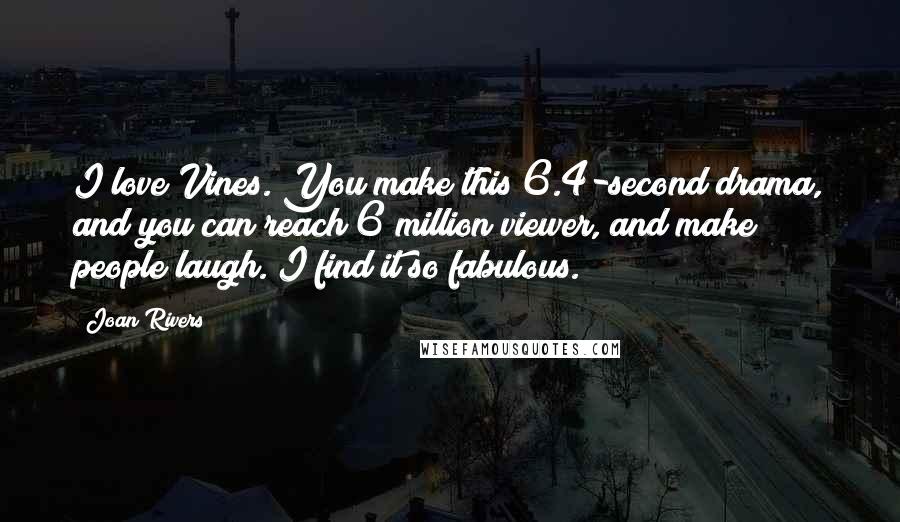Joan Rivers Quotes: I love Vines. You make this 6.4-second drama, and you can reach 6 million viewer, and make people laugh. I find it so fabulous.