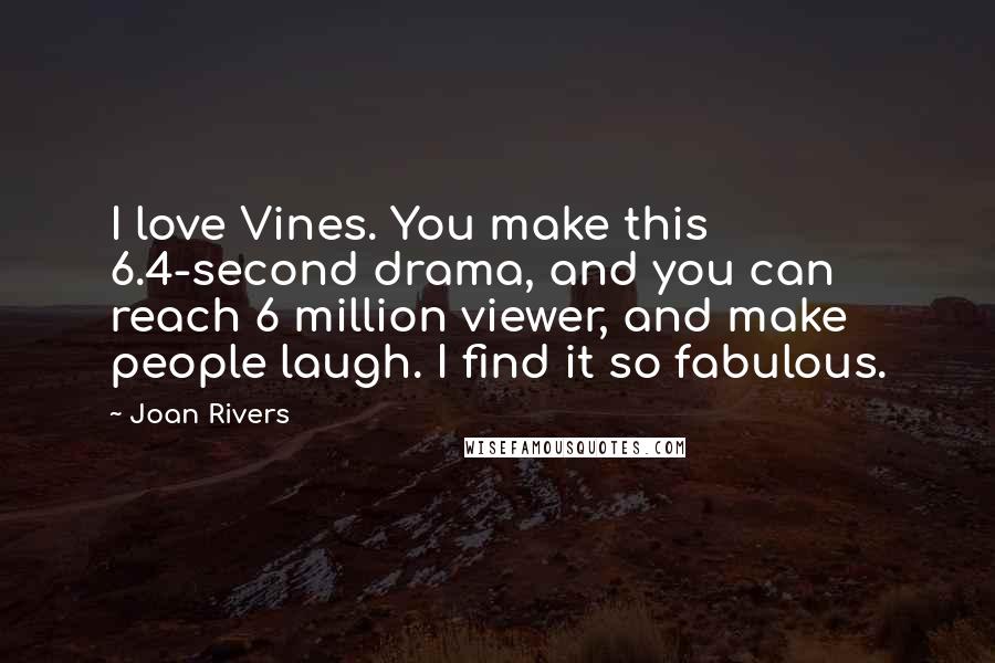 Joan Rivers Quotes: I love Vines. You make this 6.4-second drama, and you can reach 6 million viewer, and make people laugh. I find it so fabulous.