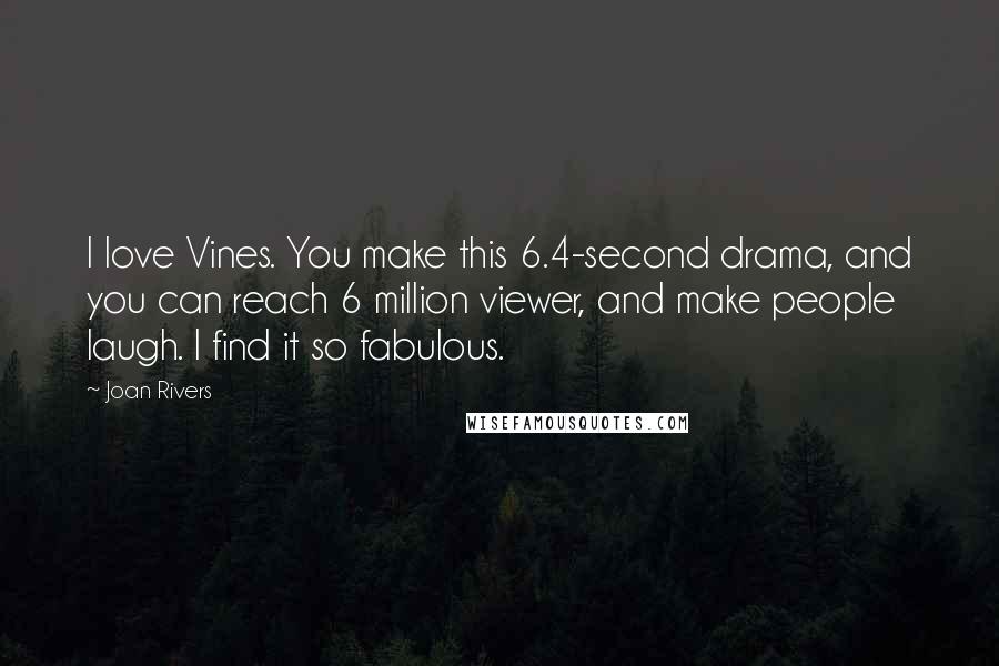 Joan Rivers Quotes: I love Vines. You make this 6.4-second drama, and you can reach 6 million viewer, and make people laugh. I find it so fabulous.