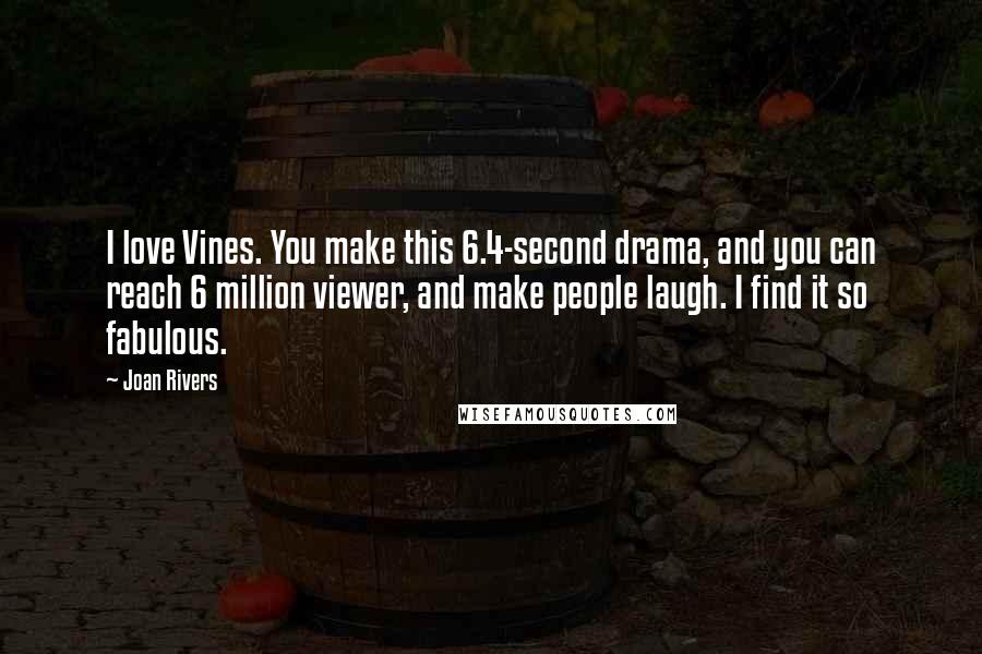 Joan Rivers Quotes: I love Vines. You make this 6.4-second drama, and you can reach 6 million viewer, and make people laugh. I find it so fabulous.