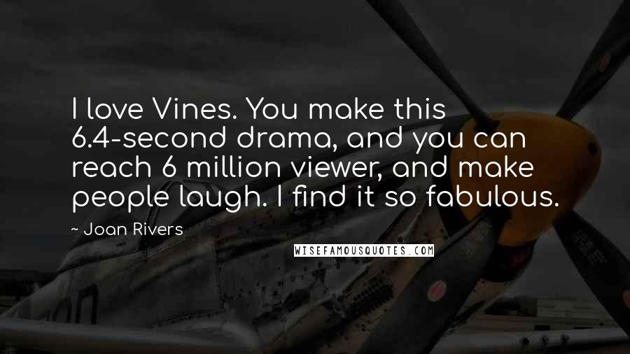 Joan Rivers Quotes: I love Vines. You make this 6.4-second drama, and you can reach 6 million viewer, and make people laugh. I find it so fabulous.