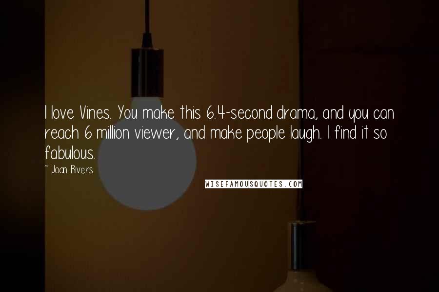 Joan Rivers Quotes: I love Vines. You make this 6.4-second drama, and you can reach 6 million viewer, and make people laugh. I find it so fabulous.