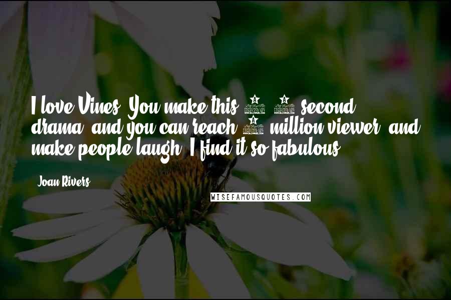 Joan Rivers Quotes: I love Vines. You make this 6.4-second drama, and you can reach 6 million viewer, and make people laugh. I find it so fabulous.