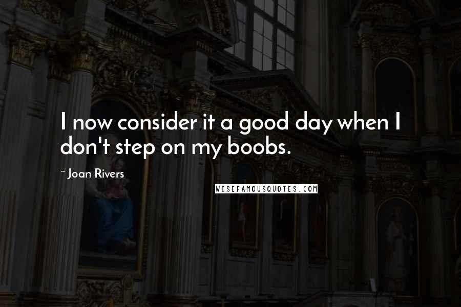 Joan Rivers Quotes: I now consider it a good day when I don't step on my boobs.