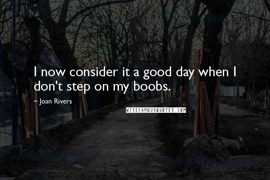 Joan Rivers Quotes: I now consider it a good day when I don't step on my boobs.