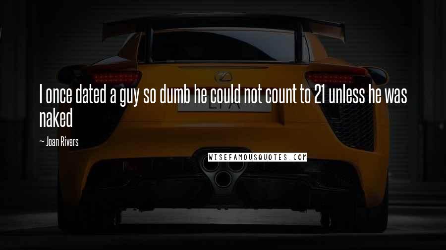 Joan Rivers Quotes: I once dated a guy so dumb he could not count to 21 unless he was naked