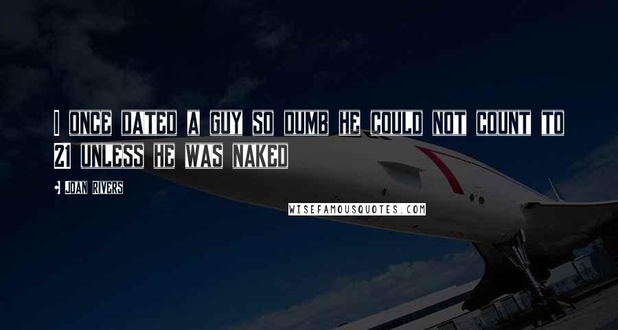 Joan Rivers Quotes: I once dated a guy so dumb he could not count to 21 unless he was naked