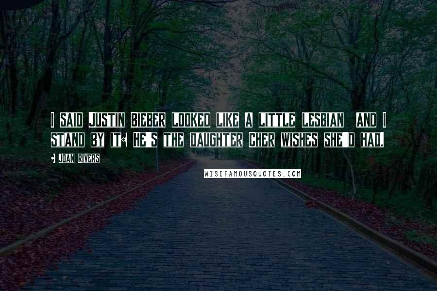 Joan Rivers Quotes: I said Justin Bieber looked like a little lesbian  and I stand by it: He's the daughter Cher wishes she'd had.