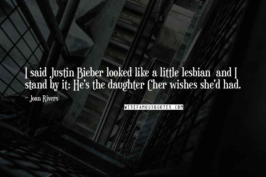 Joan Rivers Quotes: I said Justin Bieber looked like a little lesbian  and I stand by it: He's the daughter Cher wishes she'd had.