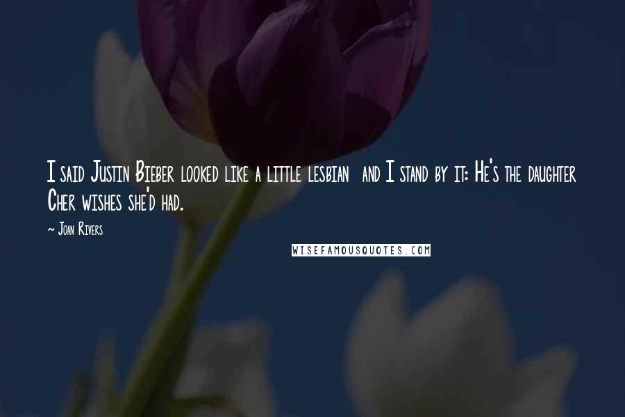 Joan Rivers Quotes: I said Justin Bieber looked like a little lesbian  and I stand by it: He's the daughter Cher wishes she'd had.