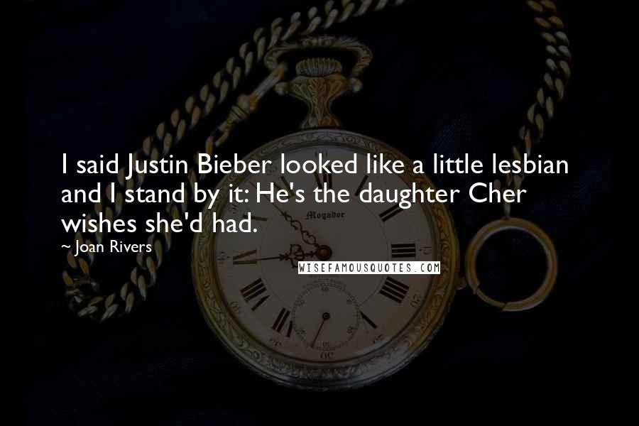 Joan Rivers Quotes: I said Justin Bieber looked like a little lesbian and I stand by it: He's the daughter Cher wishes she'd had.