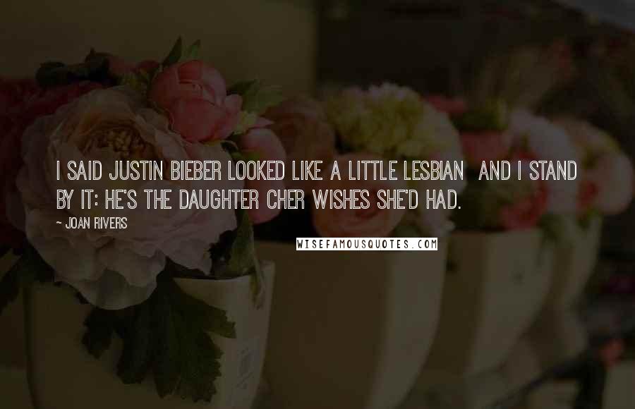 Joan Rivers Quotes: I said Justin Bieber looked like a little lesbian and I stand by it: He's the daughter Cher wishes she'd had.